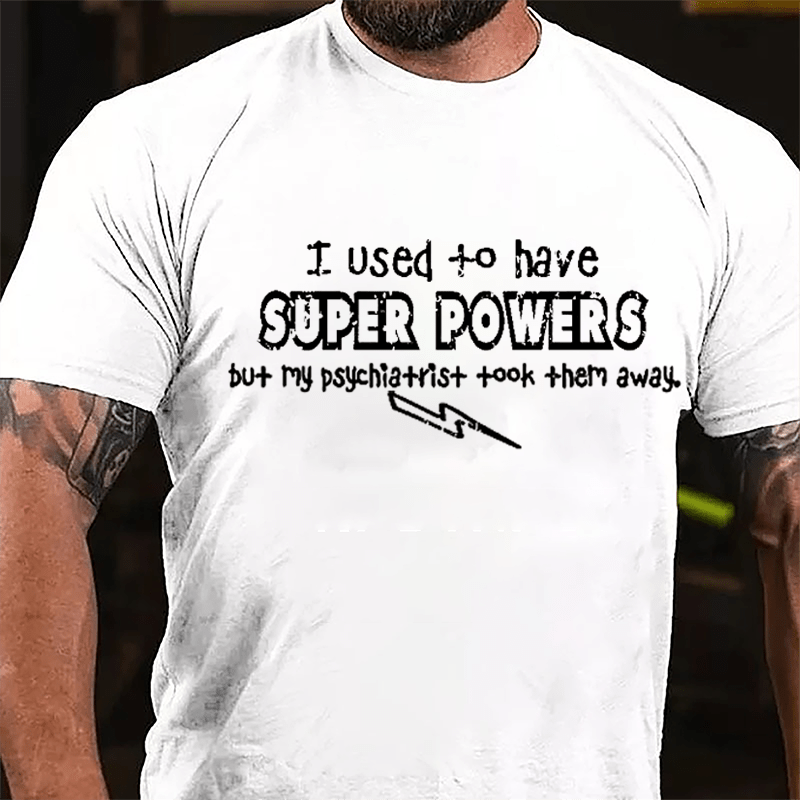 I Used To Have Super Powers But My Psychiatrist Took Them Away Cotton T-shirt