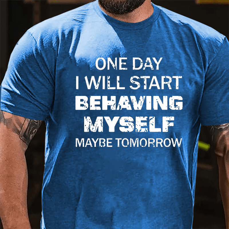 One Day I Will Start Behaving Myself Maybe Tomorrow Cotton T-shirt