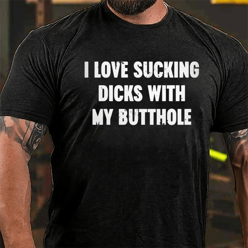 I Love Sucking Dicks With My Butthole Cotton T-shirt