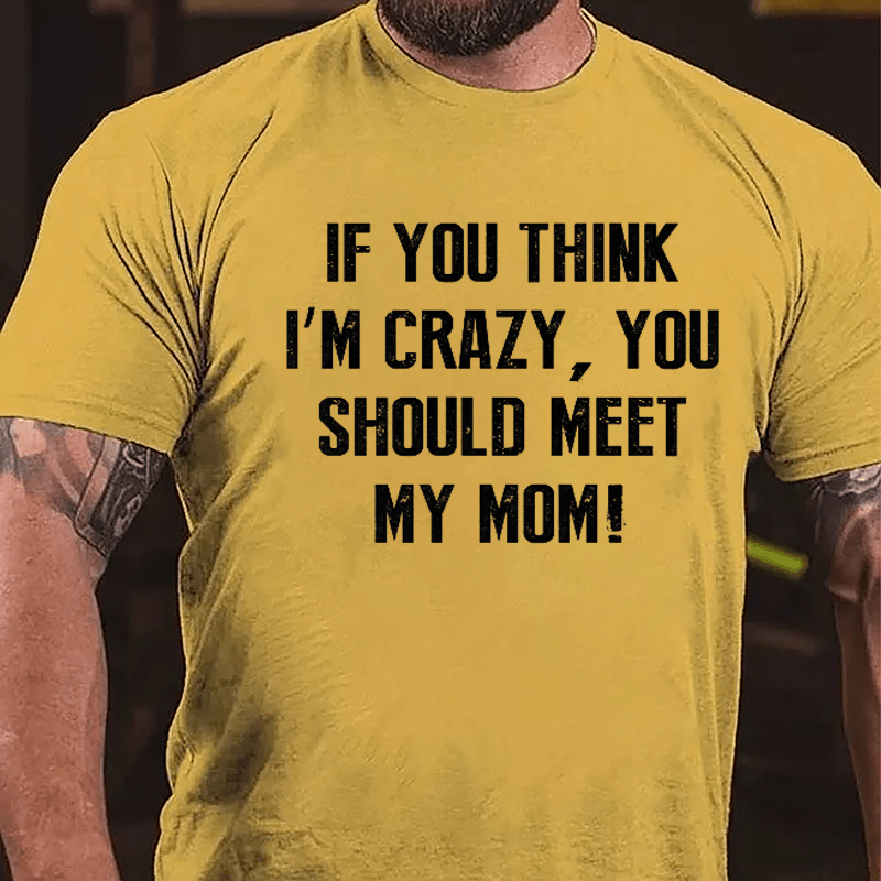 If You Think I'm Crazy You Should Meet My Mom Cotton T-shirt