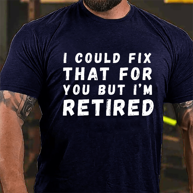 I Could Fix That For You But I'm Retired Cotton T-shirt