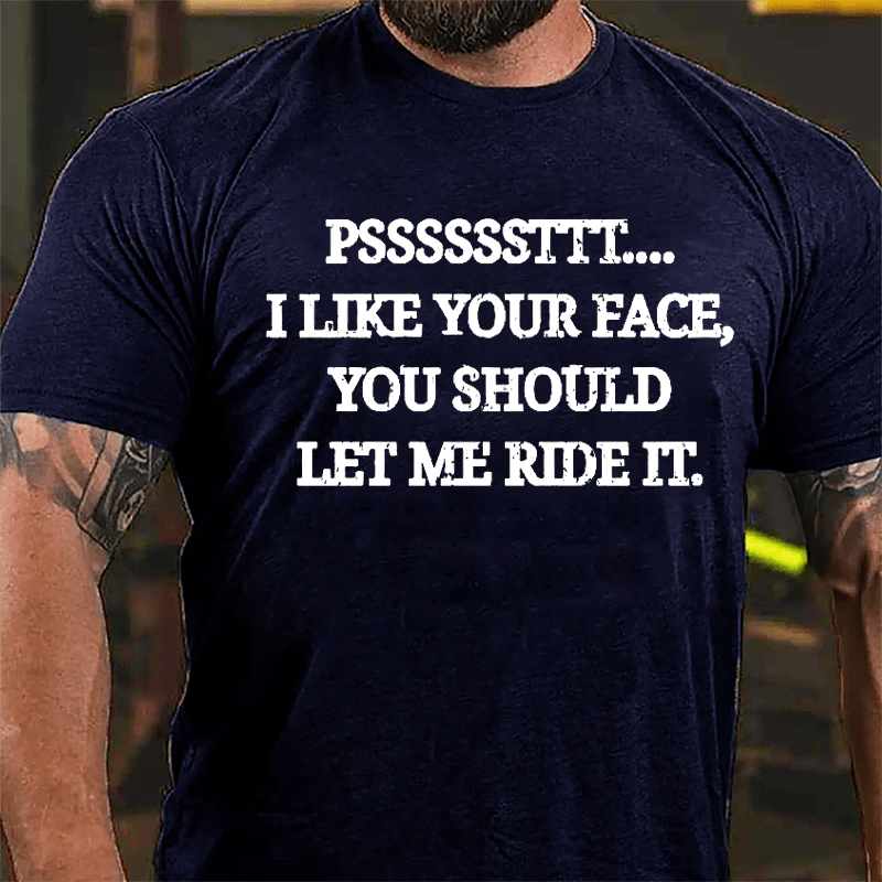 PSSSSSSTTT I Like Your Face You Should Let Me Ride It Cotton T-shirt