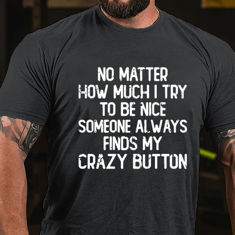 No Matter How Much I Try To Be Nice Someone Always Finds My Crazy Button Cotton T-shirt