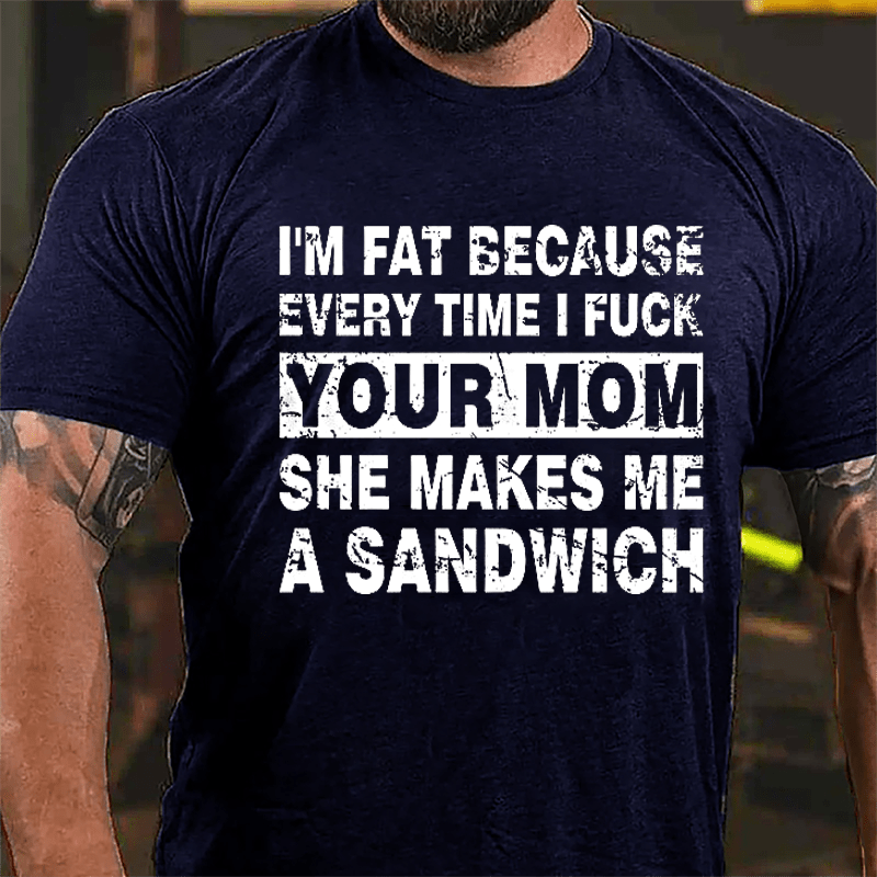 Maturelion I'm Fat Because Every Time I Fuck Your Mom She Makes Me A Sandwich Cotton T-shirt