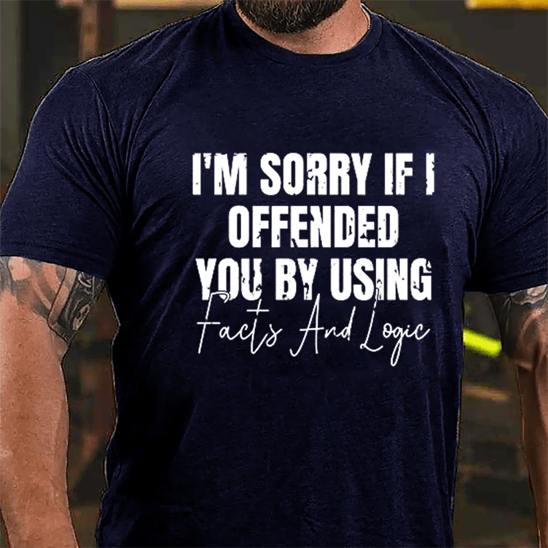 I'm Sorry If I Offended You By Using Facts And Logic Sarcastic Cotton T-shirt