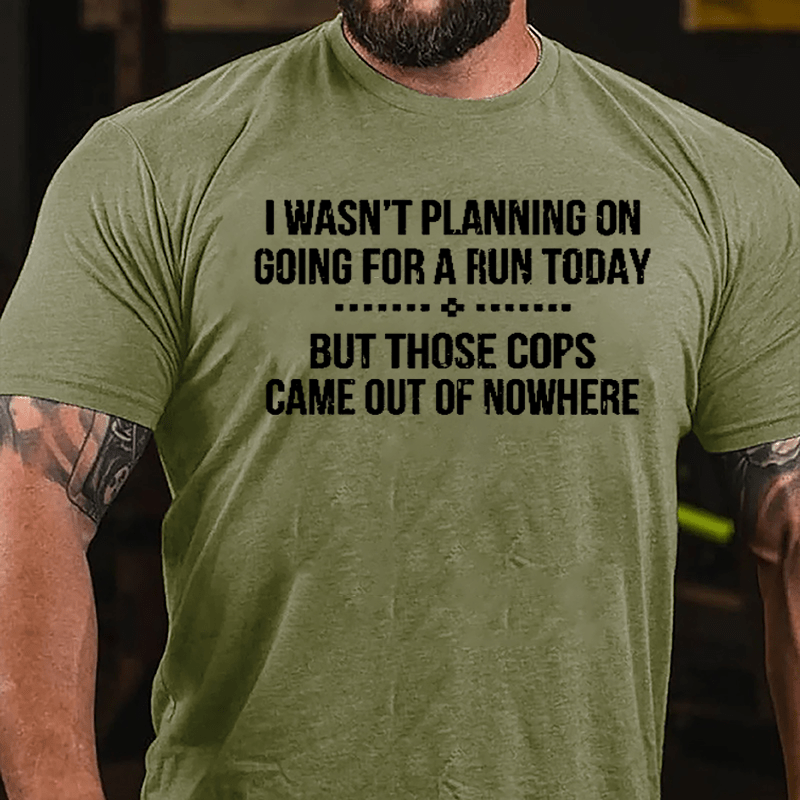 I Wasn't Planning On Going For A Run Today But Those Cops Came Out Of Nowhere Cotton T-shirt