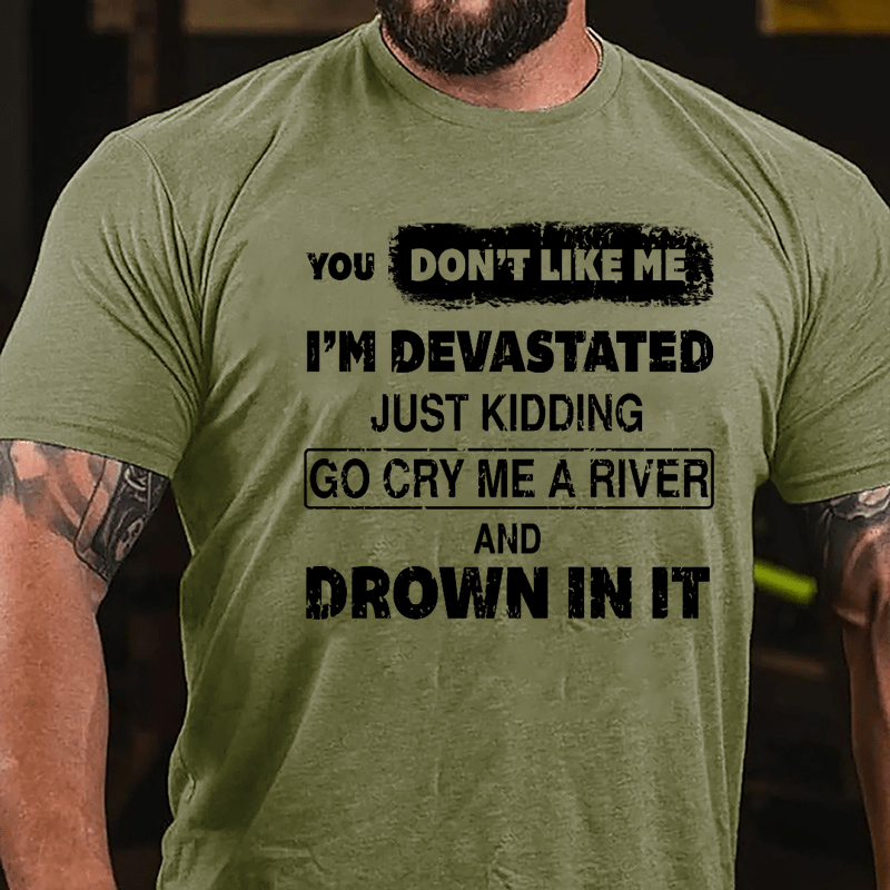 You Don't Like Me I'm Devastated Just Kidding Go Cry Me A River And Drown In It Cotton T-shirt