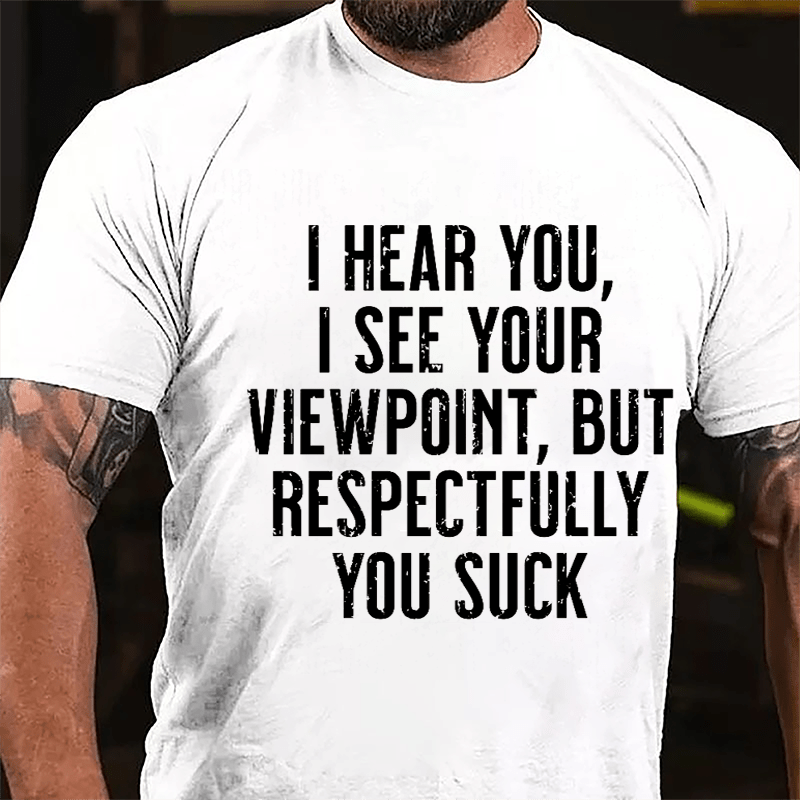 I Hear You I See Your Viewpoint But Respectfully You Suck Cotton T-shirt