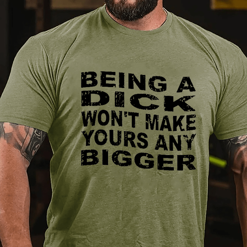 Being A Dick Won't Make Yours Any Bigger Cotton T-shirt