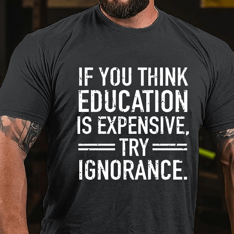 If You Think Education Is Expensive Try Ignorance Cotton T-shirt