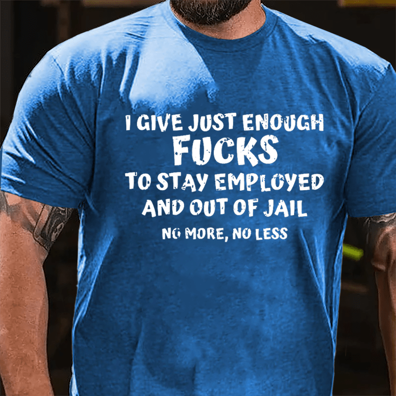 I Give Just Enough Fucks To Stay Employed And Out Of Jail No More No Less Cotton T-shirt