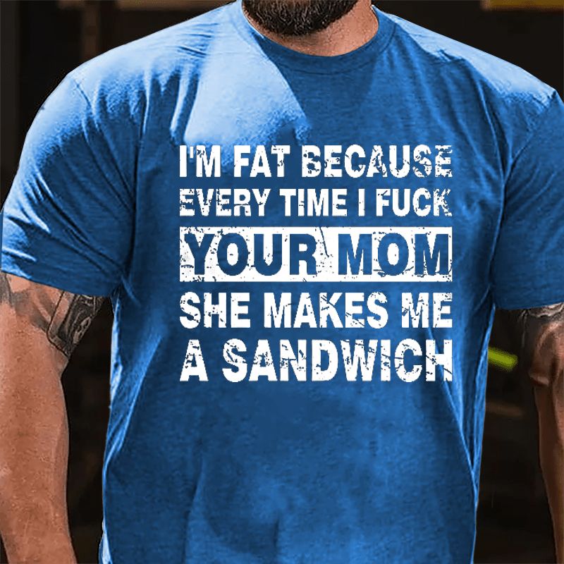 Maturelion I'm Fat Because Every Time I Fuck Your Mom She Makes Me A Sandwich Cotton T-shirt