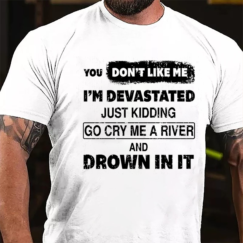 You Don't Like Me I'm Devastated Just Kidding Go Cry Me A River And Drown In It Cotton T-shirt