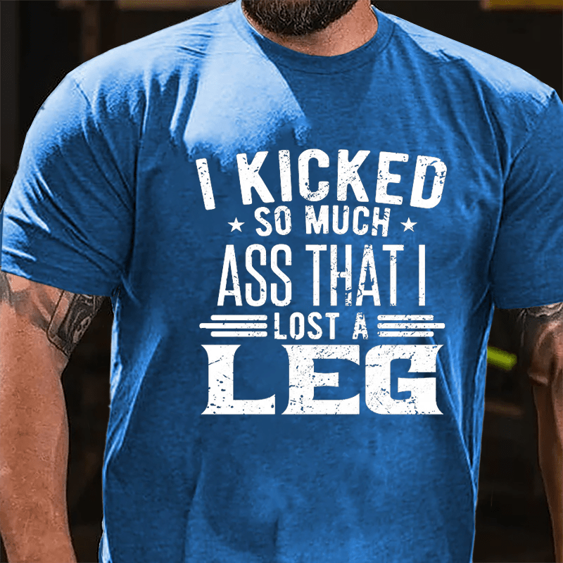 I Kicked So Much Ass That I Lost A Leg Funny Cotton T-shirt