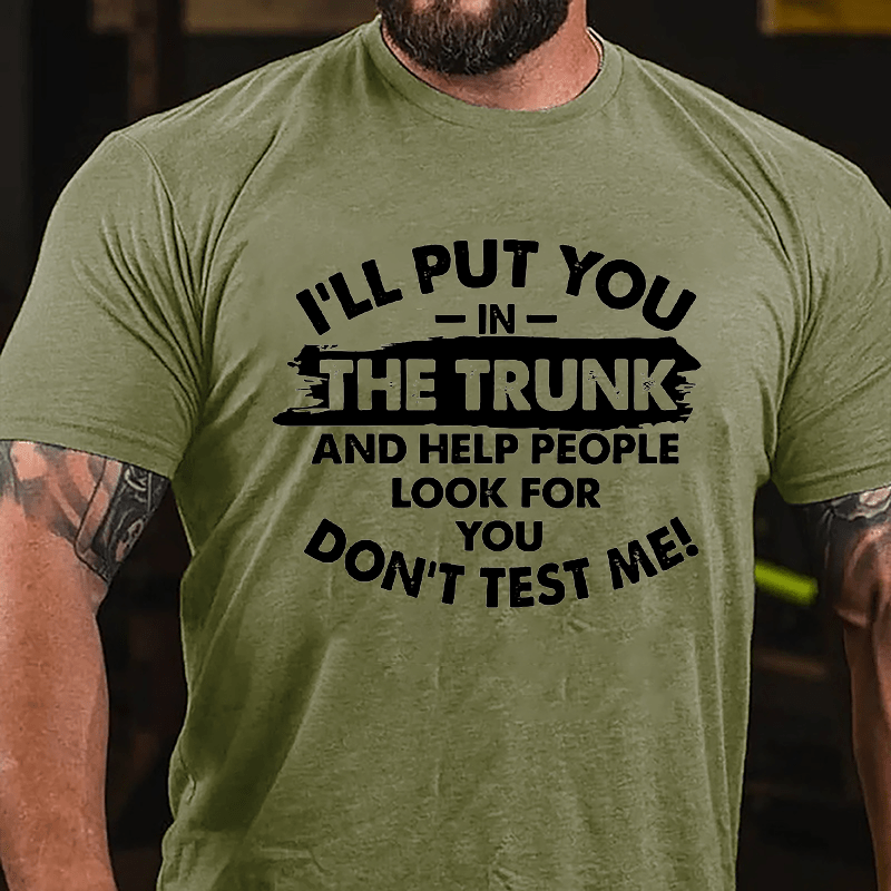 I'll Put You In The Trunk And Help People Look For You, Don't Test Me Cotton T-shirt