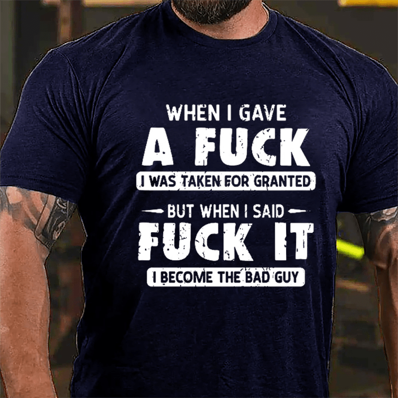 When I Gave A Fuck I Was Taken For Granted But When I Said Fuck It I Become The Bad Guy Cotton T-shirt