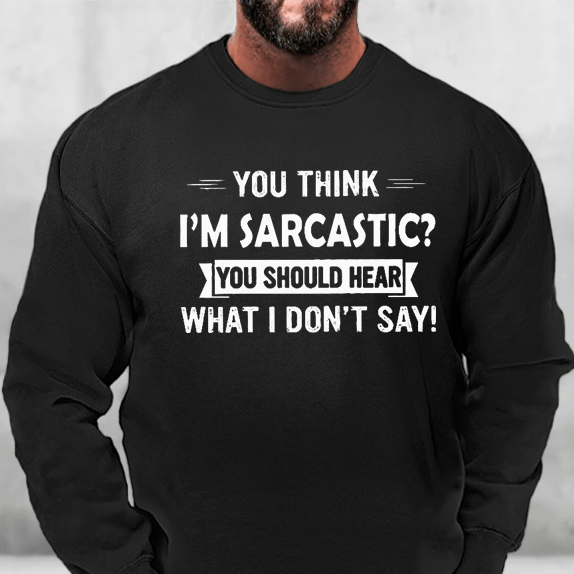 You Think I'm Sarcastic? You Should Hear What I Don't Say Sweatshirt