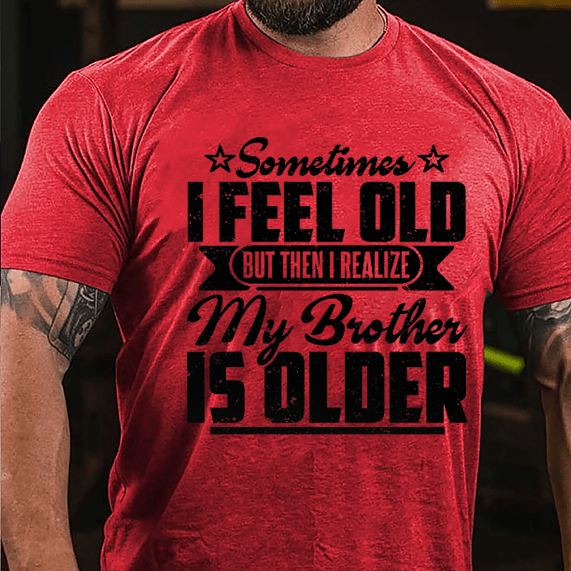 Sometimes I Feel Old But Then I Realize My Brother Is Older Men's Funny Cotton T-shirt