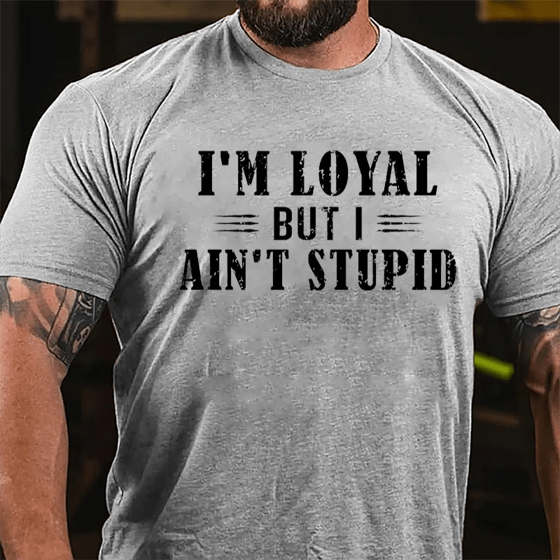 I'm Loyal But I Ain't Stupid Cotton T-shirt