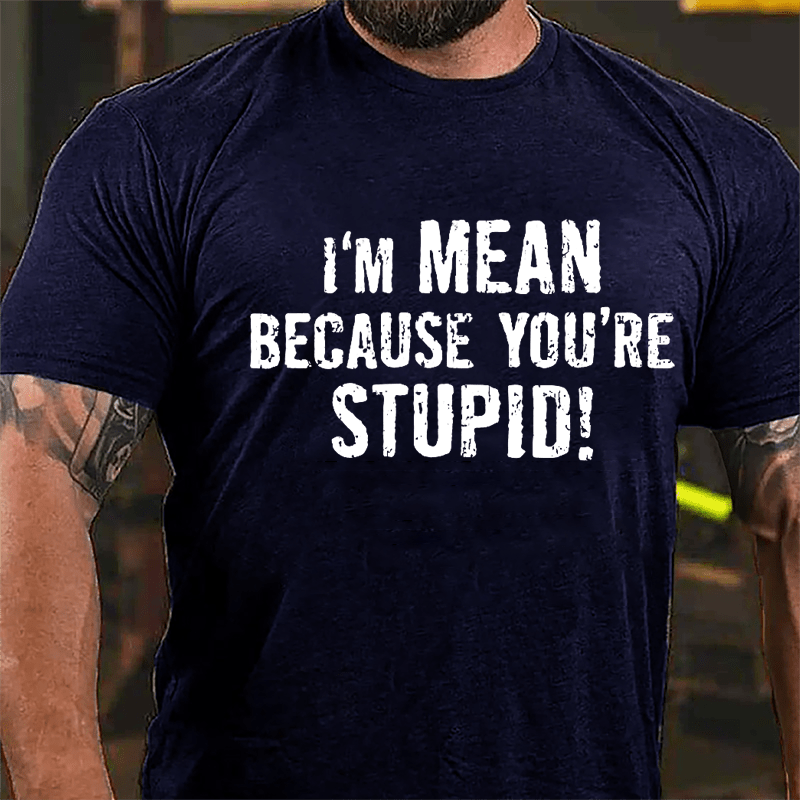 I'm Mean Because You're Stupid Cotton T-shirt