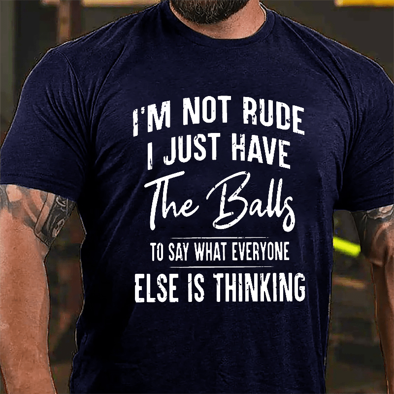 I'm Not Rude I Just Have The Balls To Say What Everyone Else Is Thinking Cotton T-shirt