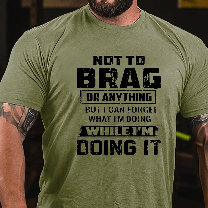 Not To Brag Or Anything But I Can Forget What I'm Doing While I'm Doing It Men's Cotton T-shirt