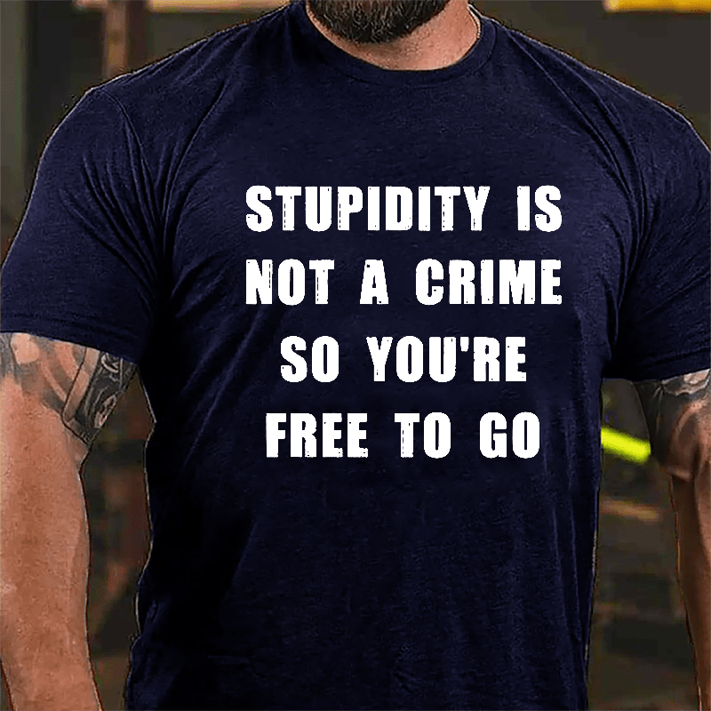 Stupidity Is Not A Crime So You're Free To Go Cotton T-shirt