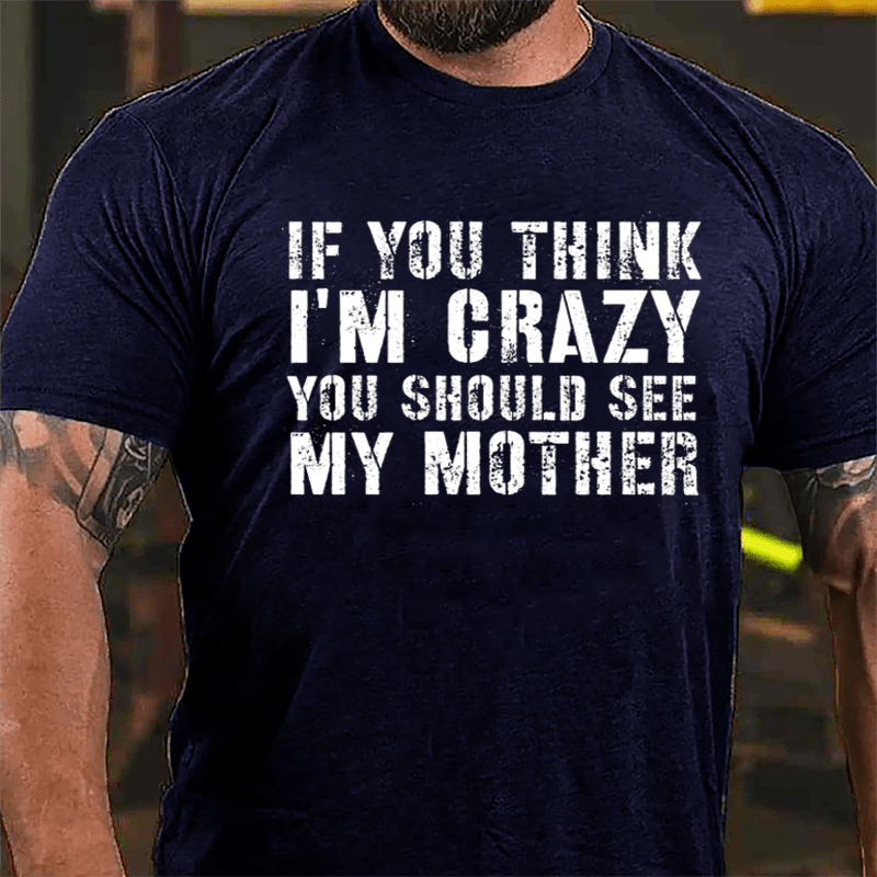 If You Think I'm Crazy You Should See My Mother Funny Cotton T-shirt