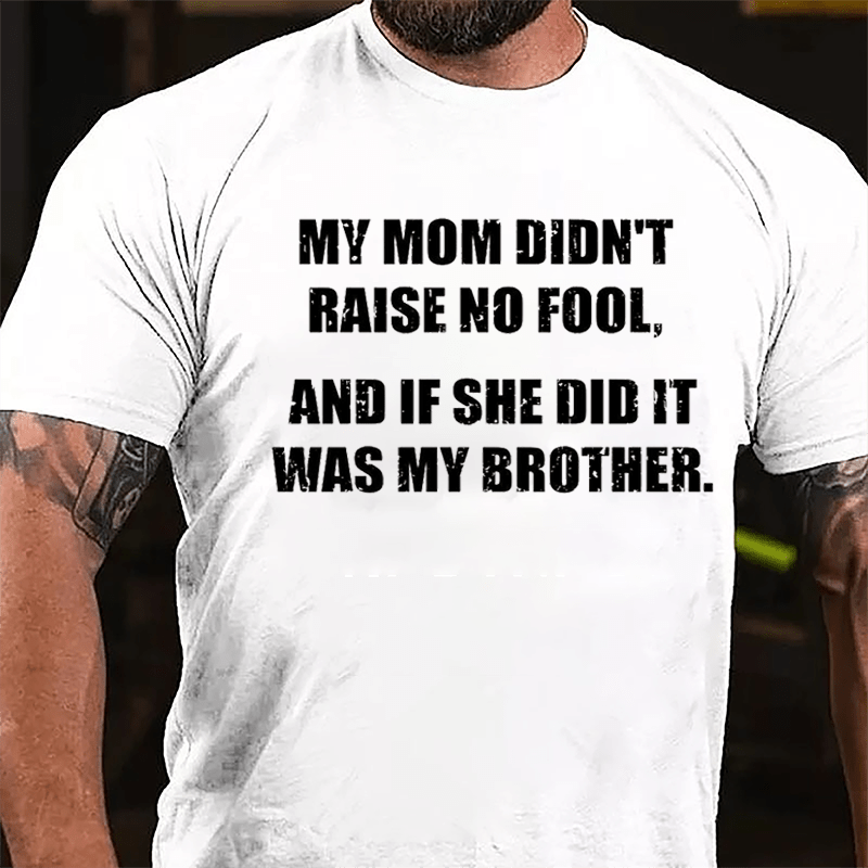 My Mom Didn't Raise No Fool And If She Did It Was My Brother Funny Cotton T-shirt