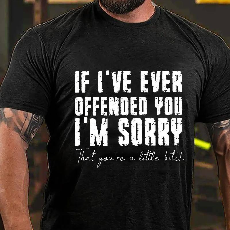 If I've Ever Offended You I'm Sorry That You're A Little Bitch Cotton T-shirt