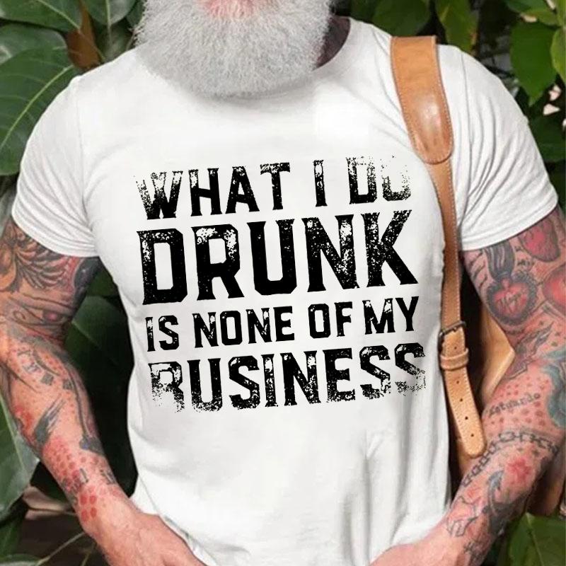 What I Do Drunk Is None of My Business Cotton T-shirt