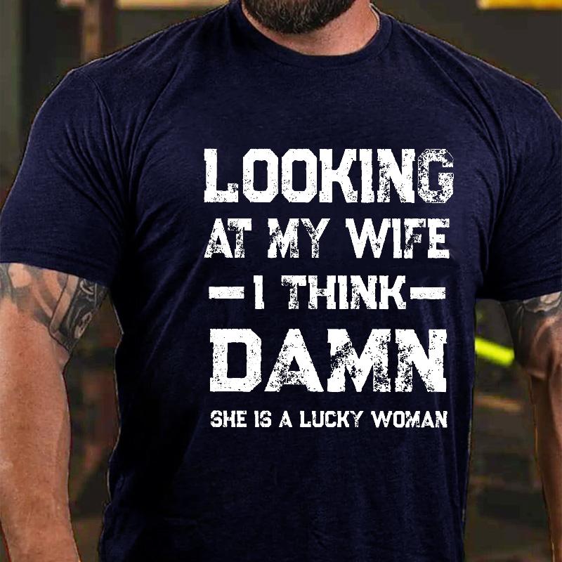 Looking At My Wife I Think Damn She Is A Lucky Woman Cotton T-shirt