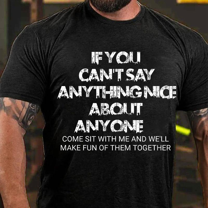 If You Can't Say Anything Nice About Anyone Come Sit with Me and We'll Make Fun of Them Together Cotton T-shirt