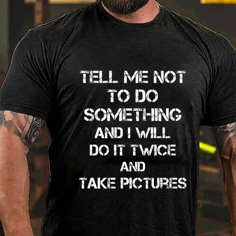 Tell Me Not To Do Something And I Will Do It Twice And Take Pictures Cotton T-shirt