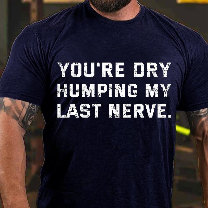 You're Dry Humping My Last Nerve Men's Cotton T-shirt