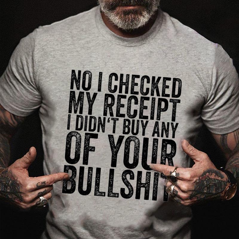 No I Checked My Receipt I Didn't Buy Any of Your Bullshit Cotton T-shirt