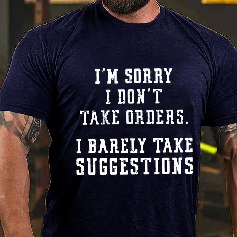 I'm Sorry I Don't Take Orders I Barely Take Suggestions Cotton T-shirt