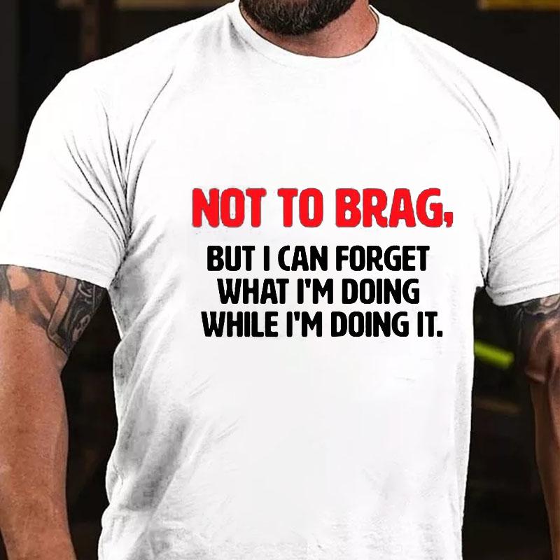 Not To Brag, But I Can Forget What I'm Doing While I'm Doing It Cotton T-shirt