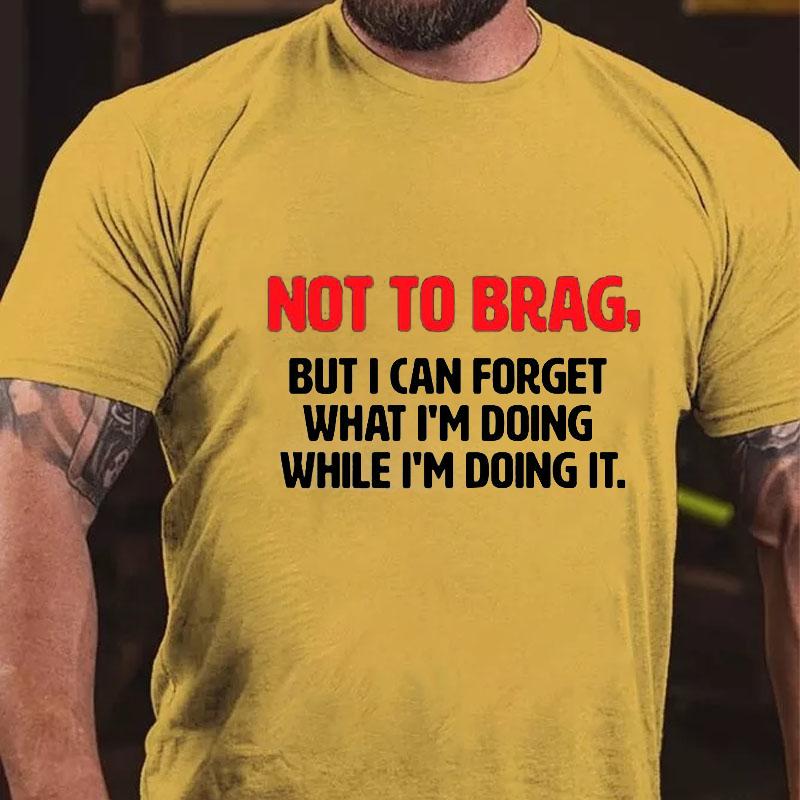 Not To Brag, But I Can Forget What I'm Doing While I'm Doing It Cotton T-shirt