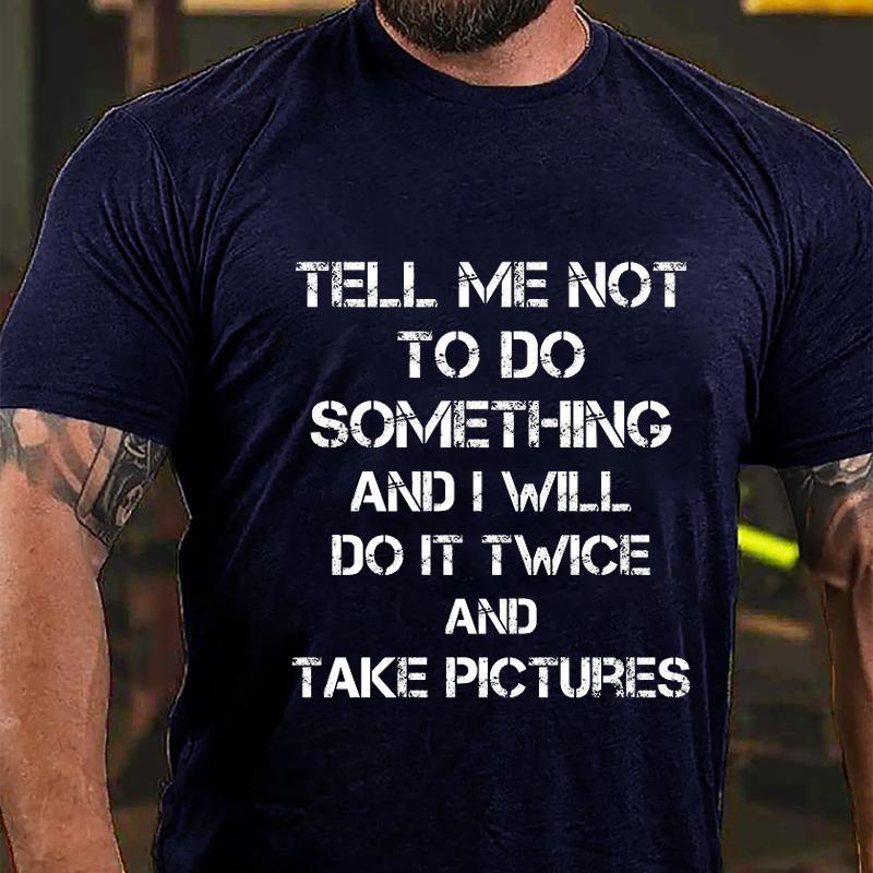 Tell Me Not To Do Something And I Will Do It Twice And Take Pictures Cotton T-shirt