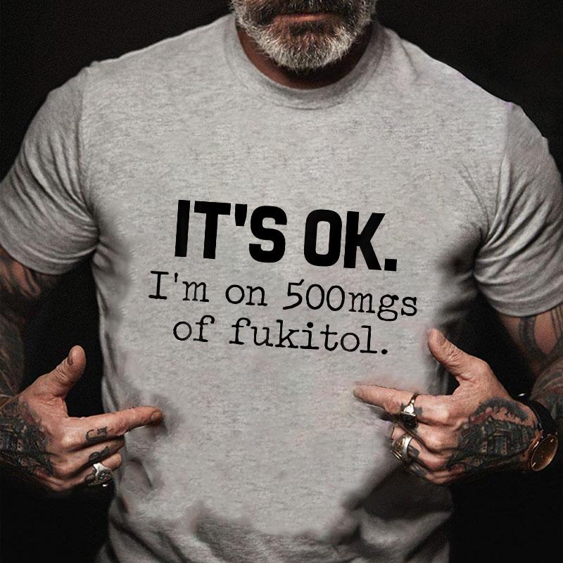 It's OK I'm On 500mgs of Fukitol Cotton T-shirt