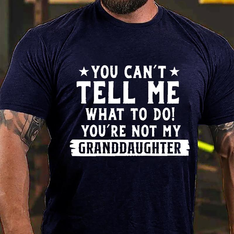 You Can't Tell Me What To Do You're Not My Granddaughter Cotton T-shirt