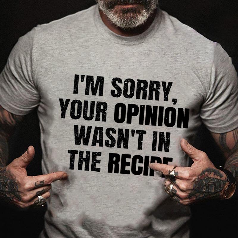 I'm Sorry Your Opinion Wasn't In The Recipe Cotton T-shirt