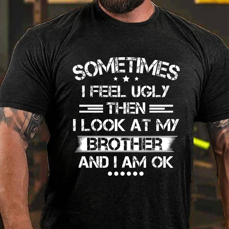 Sometimes I Feel Ugly Then I Look At My Brother and I Am OK Funny Cotton T-shirt