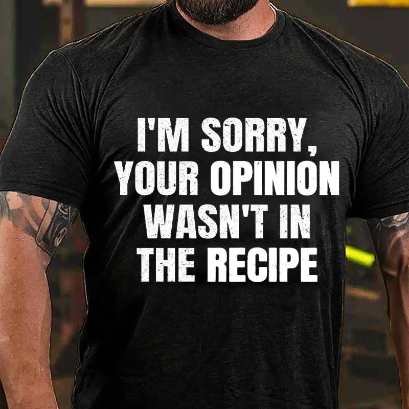 I'm Sorry Your Opinion Wasn't In The Recipe Cotton T-shirt