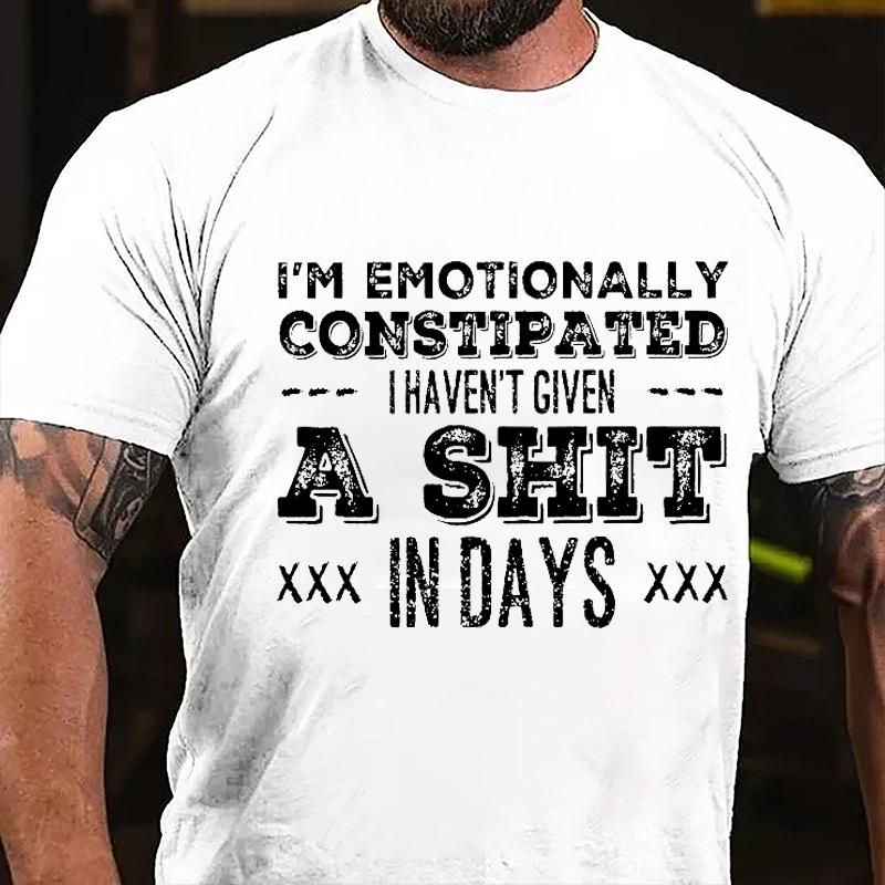 I'm Emotionally Constipated I Haven't Given A Shit In Days Cotton T-shirt