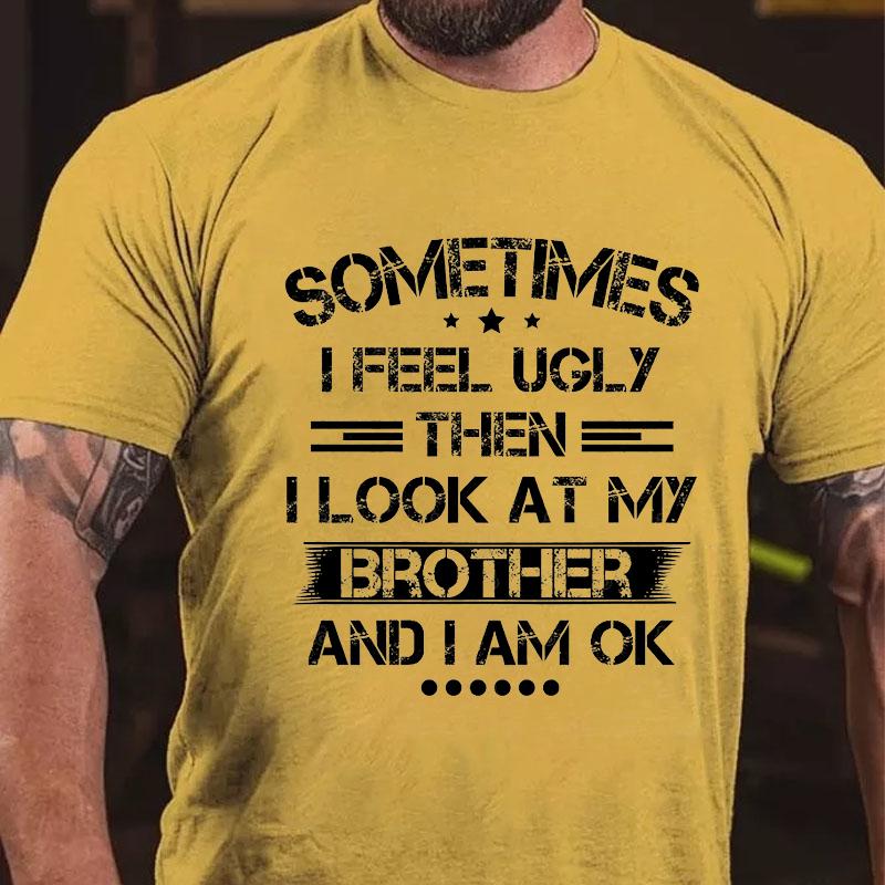 Sometimes I Feel Ugly Then I Look At My Brother and I Am OK Funny Cotton T-shirt