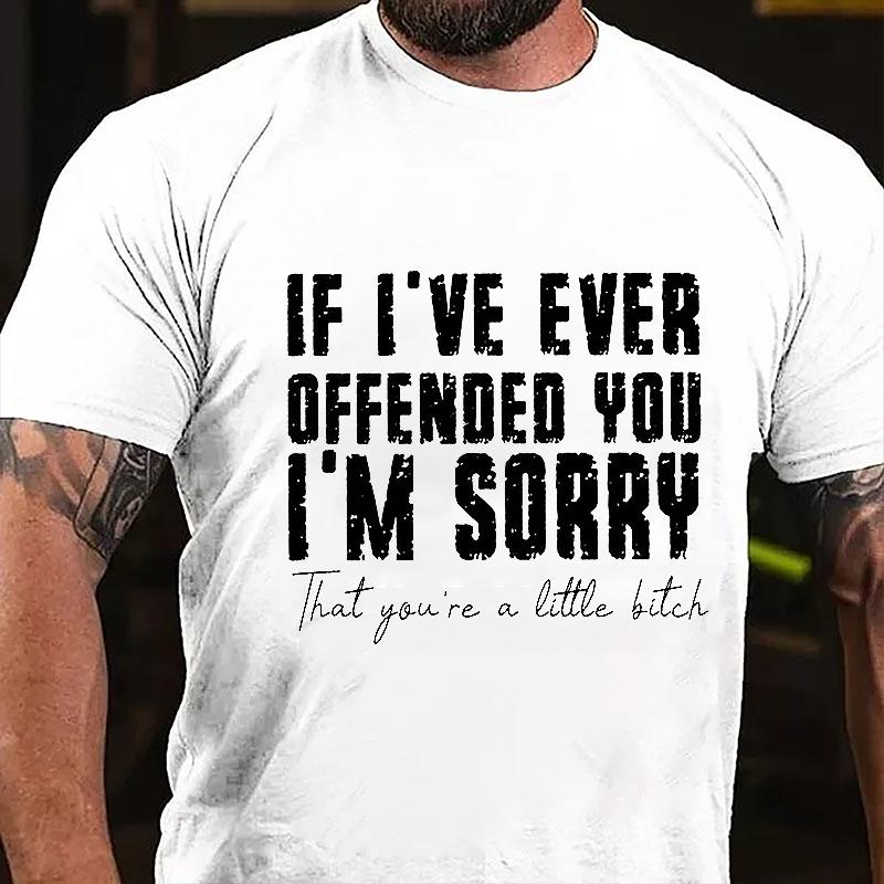 If I've Ever Offended You I'm Sorry That You're A Little Bitch Cotton T-shirt