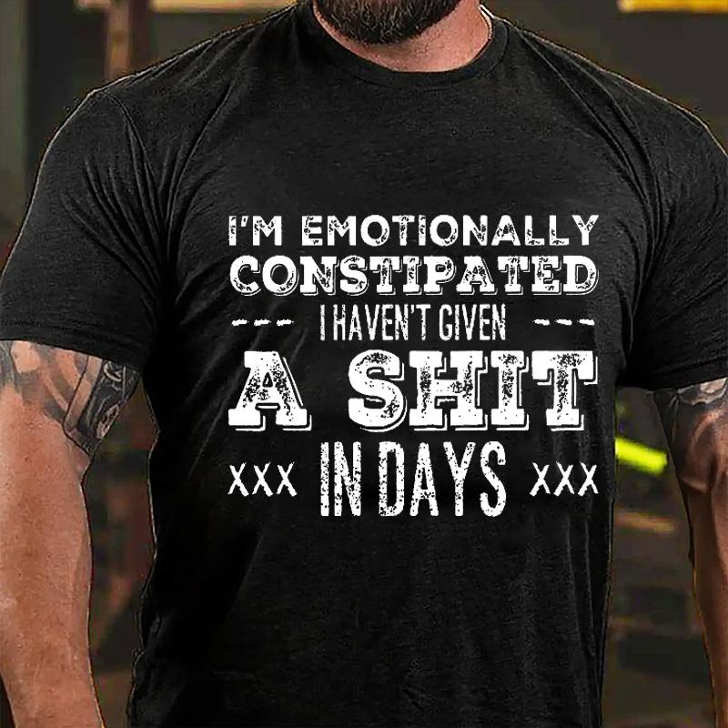 I'm Emotionally Constipated I Haven't Given A Shit In Days Cotton T-shirt