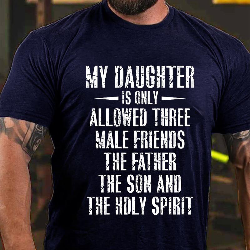 My Daughter Is Only Allowed Three Male Friends The Father The Son and The Holy Spirit Cotton T-shirt